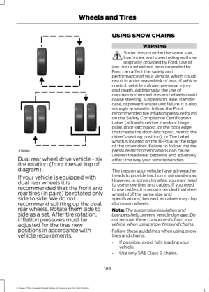 Page 186Dual rear wheel drive vehicle - six
tire rotation (front tires at top of
diagram).
If your vehicle is equipped with
dual rear wheels it is
recommended that the front and
rear tires (in pairs) be rotated only
side to side. We do not
recommend splitting up the dual
rear wheels. Rotate them side to
side as a set. After tire rotation,
inflation pressures must be
adjusted for the tires new
positions in accordance with
vehicle requirements. USING SNOW CHAINS WARNING
Snow tires must be the same size,
load...