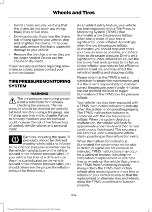 Page 187•
Install chains securely, verifying that
the chains do not touch any wiring,
brake lines or fuel lines.
• Drive cautiously. If you hear the chains
rub or bang against your vehicle, stop
and retighten the chains. If this does
not work, remove the chains to prevent
damage to your vehicle.
• Remove the tire chains when they are
no longer needed. Do not use tire
chains on dry roads.
If you have any questions regarding snow
chains or cables, please contact your
authorized dealer.
TIRE PRESSURE MONITORING...