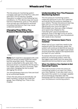 Page 188The tire pressure monitoring system
complies with part 15 of the FCC rules and
with RSS-210 of Industry Canada.
Operation is subject to the following two
conditions: (1) This device may not cause
harmful interference, and (2) This device
must accept any interference received,
including interference that may cause
undesired operation.
Changing Tires With a Tire
Pressure Monitoring System
Note:
Each road tire is equipped with a tire
pressure sensor located inside the wheel
and tire assembly cavity. The...