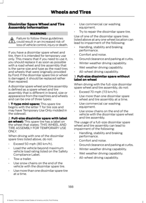 Page 191Dissimilar Spare Wheel and Tire
Assembly Information
WARNING
Failure to follow these guidelines
could result in an increased risk of
loss of vehicle control, injury or death.
If you have a dissimilar spare wheel and
tire, then it is intended for temporary use
only. This means that if you need to use it,
you should replace it as soon as possible
with a road wheel and tire assembly that
is the same size and type as the road tires
and wheels that were originally provided
by Ford. If the dissimilar spare...