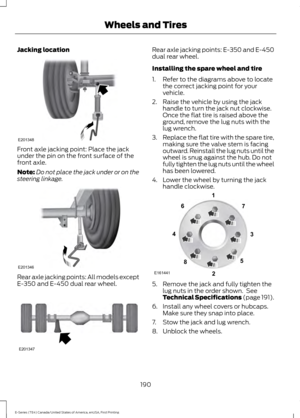 Page 193Jacking location
Front axle jacking point: Place the jack
under the pin on the front surface of the
front axle.
Note:
Do not place the jack under or on the
steering linkage. Rear axle jacking points: All models except
E-350 and E-450 dual rear wheel. Rear axle jacking points: E-350 and E-450
dual rear wheel.
Installing the spare wheel and tire
1. Refer to the diagrams above to locate
the correct jacking point for your
vehicle.
2. Raise the vehicle by using the jack handle to turn the jack nut clockwise....