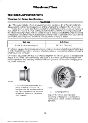 Page 194TECHNICAL SPECIFICATIONS
Wheel Lug Nut Torque Specifications
WARNING
When you install a wheel, always remove any corrosion, dirt or foreign materials
present on the mounting surfaces of the wheel or the surface of the wheel hub,
brake drum or brake disc that contacts the wheel. Make sure to secure any fasteners
that attach the rotor to the hub so they do not interfere with the mounting surfaces of
the wheel. Installing wheels without correct metal-to-metal contact at the wheel mounting
surfaces can cause...