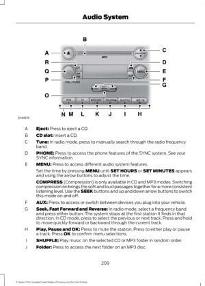 Page 212Eject: Press to eject a CD.
A
CD slot:
 Insert a CD.
B
Tune:
 In radio mode, press to manually search through the radio frequency
band.
C
PHONE:
 Press to access the phone features of the SYNC system. See your
SYNC information.
D
MENU:
 Press to access different audio system features.
E
Set the time by pressing 
MENU until SET HOURS or SET MINUTES appears
and using the arrow buttons to adjust the time.
COMPRESS
 (Compression) is only available in CD and MP3 modes. Switching
compression on brings the soft...