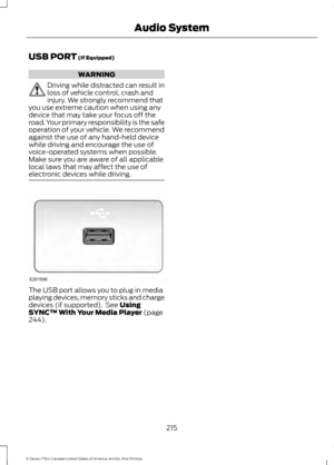 Page 218USB PORT (If Equipped)
WARNING
Driving while distracted can result in
loss of vehicle control, crash and
injury. We strongly recommend that
you use extreme caution when using any
device that may take your focus off the
road. Your primary responsibility is the safe
operation of your vehicle. We recommend
against the use of any hand-held device
while driving and encourage the use of
voice-operated systems when possible.
Make sure you are aware of all applicable
local laws that may affect the use of...