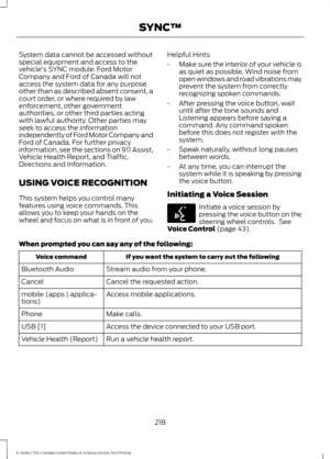 Page 221System data cannot be accessed without
special equipment and access to the
vehicle's SYNC module. Ford Motor
Company and Ford of Canada will not
access the system data for any purpose
other than as described absent consent, a
court order, or where required by law
enforcement, other government
authorities, or other third parties acting
with lawful authority. Other parties may
seek to access the information
independently of Ford Motor Company and
Ford of Canada. For further privacy
information, see the...