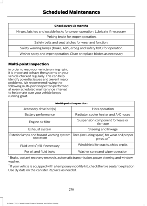 Page 273Check every six months
Hinges, latches and outside locks for proper operation. Lubricate if necessary. Parking brake for proper operation.
Safety belts and seat latches for wear and function.
Safety warning lamps (brake, ABS, airbag and safety belt) for operation.
Washer spray and wiper operation. Clean or replace blades as necessary.
Multi-point Inspection
In order to keep your vehicle running right,
it is important to have the systems on your
vehicle checked regularly. This can help
identify potential...