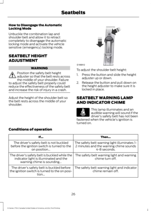 Page 29How to Disengage the Automatic
Locking Mode
Unbuckle the combination lap and
shoulder belt and allow it to retract
completely to disengage the automatic
locking mode and activate the vehicle
sensitive (emergency) locking mode.
SEATBELT HEIGHT
ADJUSTMENT
WARNING
Position the safety belt height
adjuster so that the belt rests across
the middle of your shoulder. Failure
to adjust the safety belt properly could
reduce the effectiveness of the safety belt
and increase the risk of injury in a crash. Adjust the...