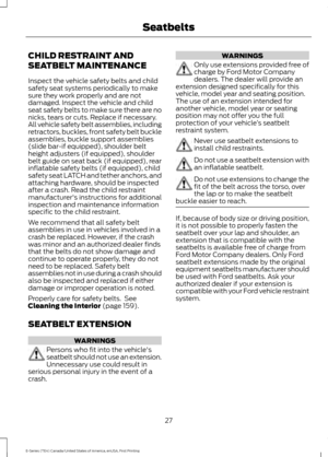 Page 30CHILD RESTRAINT AND
SEATBELT MAINTENANCE
Inspect the vehicle safety belts and child
safety seat systems periodically to make
sure they work properly and are not
damaged. Inspect the vehicle and child
seat safety belts to make sure there are no
nicks, tears or cuts. Replace if necessary.
All vehicle safety belt assemblies, including
retractors, buckles, front safety belt buckle
assemblies, buckle support assemblies
(slide bar-if equipped), shoulder belt
height adjusters (if equipped), shoulder
belt guide...