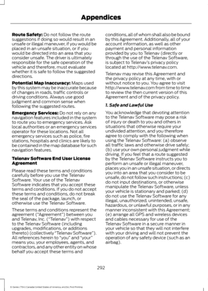 Page 295Route Safety: Do not follow the route
suggestions if doing so would result in an
unsafe or illegal maneuver, if you would be
placed in an unsafe situation, or if you
would be directed into an area that you
consider unsafe. The driver is ultimately
responsible for the safe operation of the
vehicle and therefore, must evaluate
whether it is safe to follow the suggested
directions.
Potential Map Inaccuracy:
 Maps used
by this system may be inaccurate because
of changes in roads, traffic controls or
driving...