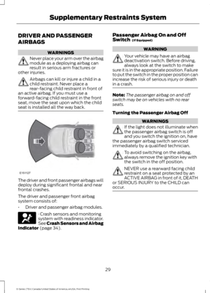 Page 32DRIVER AND PASSENGER
AIRBAGS
WARNINGS
Never place your arm over the airbag
module as a deploying airbag can
result in serious arm fractures or
other injuries. Airbags can kill or injure a child in a
child restraint. Never place a
rear-facing child restraint in front of
an active airbag. If you must use a
forward-facing child restraint in the front
seat, move the seat upon which the child
seat is installed all the way back. The driver and front passenger airbags will
deploy during significant frontal and...