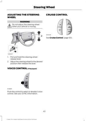 Page 46ADJUSTING THE STEERING
WHEEL
WARNING
Do not adjust the steering wheel
when your vehicle is moving.
1. Pull and hold the steering wheel
release lever.
2. Adjust the steering wheel to the desired
position then release the lever.
VOICE CONTROL (If Equipped) Push the control to select or deselect voice
control. See your SYNC information. CRUISE CONTROL
See 
Cruise Control (page 93).
43
E-Series (TE4) Canada/United States of America, enUSA, First Printing Steering WheelE161517
12 E193397 E161518  