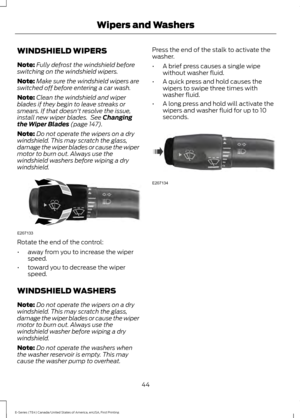 Page 47WINDSHIELD WIPERS
Note:
Fully defrost the windshield before
switching on the windshield wipers.
Note: Make sure the windshield wipers are
switched off before entering a car wash.
Note: Clean the windshield and wiper
blades if they begin to leave streaks or
smears. If that doesn't resolve the issue,
install new wiper blades.  See Changing
the Wiper Blades (page 147).
Note: Do not operate the wipers on a dry
windshield. This may scratch the glass,
damage the wiper blades or cause the wiper
motor to...