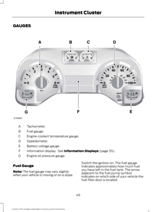 Page 52GAUGES
Tachometer.
A
Fuel gauge.
B
Engine coolant temperature gauge.
C
Speedometer.
D
Battery voltage gauge.
E
Information display.  See Information Displays (page 55).
F
Engine oil pressure gauge.
G
Fuel Gauge
Note: The fuel gauge may vary slightly
when your vehicle is moving or on a slope. Switch the ignition on. The fuel gauge
indicates approximately how much fuel
you have left in the fuel tank. The arrow
adjacent to the fuel pump symbol
indicates on which side of your vehicle the
fuel filler door is...