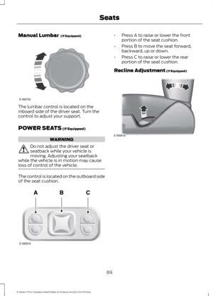 Page 72Manual Lumbar  (If Equipped)
The lumbar control is located on the
inboard side of the driver seat. Turn the
control to adjust your support.
POWER SEATS
 (If Equipped)
WARNING
Do not adjust the driver seat or
seatback while your vehicle is
moving. Adjusting your seatback
while the vehicle is in motion may cause
loss of control of the vehicle. The control is located on the outboard side
of the seat cushion. •
Press A to raise or lower the front
portion of the seat cushion.
• Press B to move the seat...