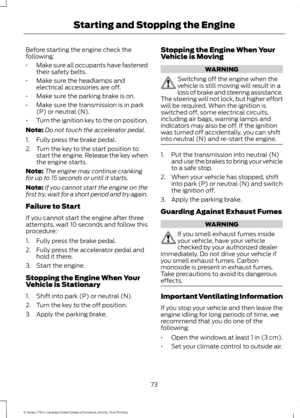 Page 76Before starting the engine check the
following:
•
Make sure all occupants have fastened
their safety belts.
• Make sure the headlamps and
electrical accessories are off.
• Make sure the parking brake is on.
• Make sure the transmission is in park
(P) or neutral (N).
• Turn the ignition key to the on position.
Note: Do not touch the accelerator pedal.
1. Fully press the brake pedal.
2. Turn the key to the start position to start the engine. Release the key when
the engine starts.
Note: The engine may...