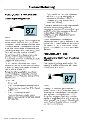 Page 79FUEL QUALITY - GASOLINE
Choosing the Right Fuel
We recommend regular unleaded gasoline
with a minimum pump (R+M)/2 octane
rating of 87. Some fuel stations offer fuels
posted as regular unleaded gasoline with
an octane rating below 87, particularly in
high altitude areas. We do not recommend
fuels with an octane rating below 87.
For vehicles with EcoBoost engines, to
provide improved performance, we
recommend premium fuel for severe duty
usage such as trailer tow.
Do not use any fuel other than those...