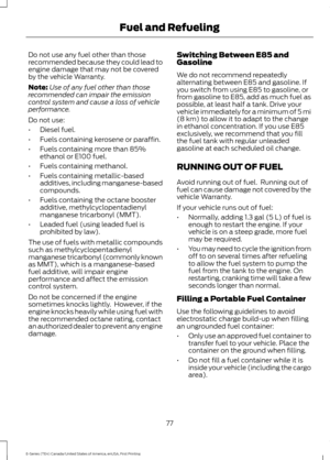 Page 80Do not use any fuel other than those
recommended because they could lead to
engine damage that may not be covered
by the vehicle Warranty.
Note:
Use of any fuel other than those
recommended can impair the emission
control system and cause a loss of vehicle
performance.
Do not use:
• Diesel fuel.
• Fuels containing kerosene or paraffin.
• Fuels containing more than 85%
ethanol or E100 fuel.
• Fuels containing methanol.
• Fuels containing metallic-based
additives, including manganese-based
compounds.
•...