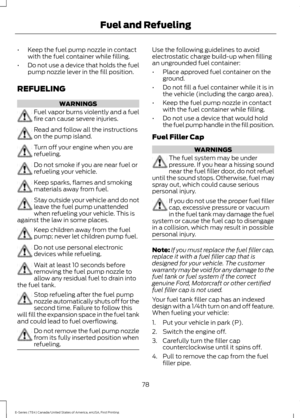 Page 81•
Keep the fuel pump nozzle in contact
with the fuel container while filling.
• Do not use a device that holds the fuel
pump nozzle lever in the fill position.
REFUELING WARNINGS
Fuel vapor burns violently and a fuel
fire can cause severe injuries.
Read and follow all the instructions
on the pump island.
Turn off your engine when you are
refueling.
Do not smoke if you are near fuel or
refueling your vehicle.
Keep sparks, flames and smoking
materials away from fuel.
Stay outside your vehicle and do not...