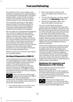 Page 84Illumination of the service engine soon
indicator, charging system warning light or
the temperature warning light, fluid leaks,
strange odors, smoke or loss of engine
power could indicate that the emission
control system is not working properly.
An improperly operating or damaged
exhaust system may allow exhaust to
enter the vehicle. Have a damaged or
improperly operating exhaust system
inspected and repaired immediately.
Do not make any unauthorized changes to
your vehicle or engine. By law, vehicle...