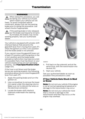 Page 89WARNINGS
When doing this procedure, you will
be taking your vehicle out of park
which means your vehicle can roll
freely. To avoid unwanted vehicle
movement, always fully set the parking
brake prior to doing this procedure. Use
wheel chocks if appropriate. If the parking brake is fully released,
but the brake warning lamp remains
illuminated, the brakes may not be
working properly. See your authorized
dealer. Your vehicle is equipped with a brake-shift
interlock feature that prevents the
gearshift lever...