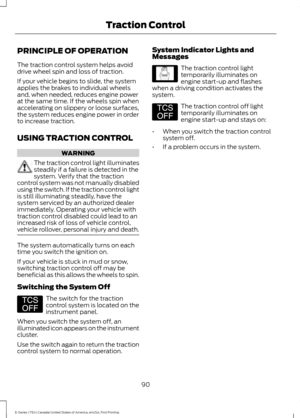 Page 93PRINCIPLE OF OPERATION
The traction control system helps avoid
drive wheel spin and loss of traction.
If your vehicle begins to slide, the system
applies the brakes to individual wheels
and, when needed, reduces engine power
at the same time. If the wheels spin when
accelerating on slippery or loose surfaces,
the system reduces engine power in order
to increase traction.
USING TRACTION CONTROL
WARNING
The traction control light illuminates
steadily if a failure is detected in the
system. Verify that the...