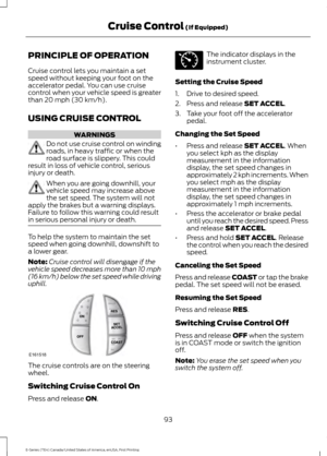 Page 96PRINCIPLE OF OPERATION
Cruise control lets you maintain a set
speed without keeping your foot on the
accelerator pedal. You can use cruise
control when your vehicle speed is greater
than 20 mph (30 km/h).
USING CRUISE CONTROL WARNINGS
Do not use cruise control on winding
roads, in heavy traffic or when the
road surface is slippery. This could
result in loss of vehicle control, serious
injury or death. When you are going downhill, your
vehicle speed may increase above
the set speed. The system will not...