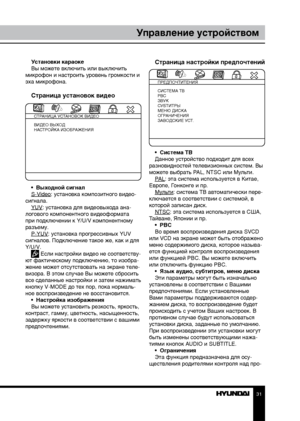 Page 313031
Управление устройствомУправление устройством
Установки караоке
Вы можете включить или выключить 
микрофон и настроить уровень громкости и 
эха микрофона.
Страница установок видео
СТРАНИЦА УСТАНОВОК ВИДЕО
ВИДЕО ВЫХОД
НАСТРОЙКА ИЗОБРАЖЕНИЯ
•  Выходной сигнал
S-Video: установка композитного видео-
сигнала.  YUV: установка для видеовыхода ана-
логового компонентного видеоформата 
при подключении к Y/U/V компонентному 
разъему. P-YUV: установка прогрессивных YUV 
сигналов. Подключение такое же, как и для...