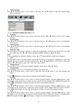 Page 1313 xManual Tuning
Pressor  button firstly to move cursor to this item, then use  button to ent er int o manual tuning
menu, as followed:
xProgram
Pressor  button firstly to move cursor to this it em, then us e or  button to select lower or upper
program.
xSound System
Pressor  button firstly to move cursor to this item, then use or  button to select a corresponding
sound system.
xColour System
Pressor  button firstly to move cursor to this item, then use or  button to select a corresponding
colour...