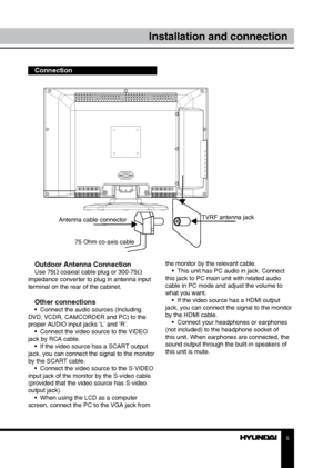 Page 55
Installation and connection
Outdoor Antenna ConnectionUse 75Ω coaxial cable plug or 300-75Ω 
impedance converter to plug in antenna input 
terminal on the rear of the cabinet.
Other connections•  Connect the audio sources (Including 
DVD, VCDR, CAMCORDER and PC) to the 
proper AUDIO input jacks ‘L’ and ‘R’. •  Connect the video source to the VIDEO 
jack by RCA cable. •  If the video source has a SCART output 
jack, you can connect the signal to the monitor 
by the SCART cable. •  Connect the video...