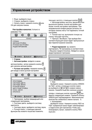 Page 242425
Управление устройствомУправление устройством
•  Язык: выберите язык.
•  Страна: выберите страну.
•  Начать поиск: нажмите кнопку 
 или 
OK для запуска поиска.
Настройка каналов (только в 
режиме TV)
КАНАЛ
ИЗМЕН. ВЫБОР ВЫХОД
СТРАНА
АВТОНАСТРОЙКА
РУЧНАЯ НАСТРОЙКА
РЕДАКТИРОВАНИЕ
•  Страна
•  Автонастройка: войдите в меню 
автонастройки, затем нажмите кнопку 
 
для запуска автонастройки.
•  Ручная настройка: Нажмите кнопку 
 
для входа в меню ручной настройки:
КАНАЛ
ИЗМЕН. ВЫБОР ВЫХОД
ПРОГРАММА
СИСТЕМА...