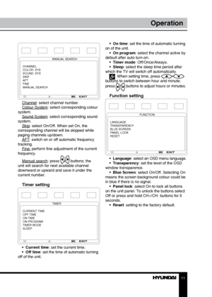 Page 1111
Operation
MANUAL SEARCH
CHANNEL
COLOR. SYS
SOUND. SYS
SKIP
AFT
FINE
MANUAL SEARCH
Channel: select channel number.
Colour System: select corresponding colour 
system. Sound System: select corresponding sound 
system. Skip: select On/Off. When set On, the 
corresponding channel will be skipped while 
paging channels up/down.  AFT: switch on or off automatic frequency 
tracking. Fine: perform fine adjustment of the current 
frequency.
Manual search: press 
/ buttons; the 
unit will search for next...