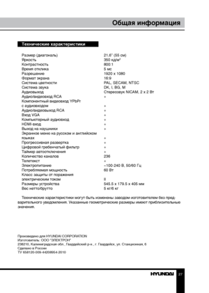 Page 272627
Общая информацияОбщая информация
Технические характеристики
Размер (диагональ)     21,6” (55 см)
Яркость        350 кд/м2
Контрастность       800:1
Время отклика        5 мс
Разрешение        1920 x 1080
Формат экрана        16:9
Система цветности      PAL, SECAM, NTSC
Система звука        DK, I, BG, M
Аудиовыход        Стереозвук NICAM, 2 x 2 Вт
Аудио/видеовход RCA      +
Компонентный видеовход YPbPr
с аудиовходом        +
Аудио/видеовыход RCA      +
Вход VGA        +
Компьютерный аудиовход     +...