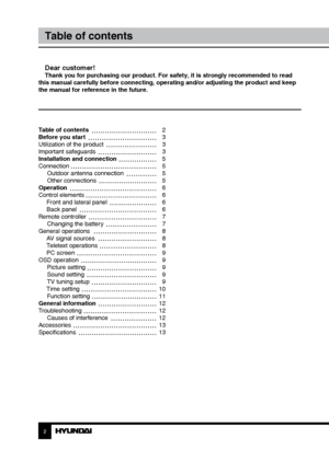 Page 2Table of contents 
Before you start 
Utilization of the product 
Important safeguards
Installation and connection
ConnectionOutdoor antenna connection
Other connections
Operation
Control elements  Front and lateral panel
 Back panel
Remote controller Changing the battery
General operations  AV signal sources
 Teletext operations
 PC screen
OSD operation Picture setting
Sound setting
TV tuning setup
 Time setting Function setting
General information
Troubleshooting Causes of interference
Accessories...