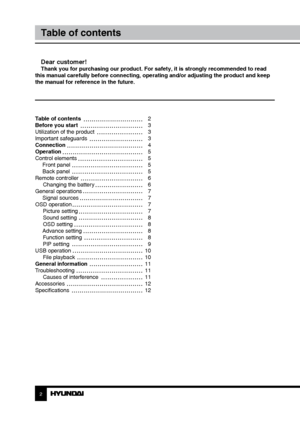 Page 2Table of contents 
Before you start 
Utilization of the product 
Important safeguards
Connection
Operation
Control elements Front panel
 Back panel
Remote controller Changing the battery
General operations  Signal sources
OSD operation Picture setting
Sound setting
OSD setting
 Advance setting Function setting
PIP setting
USB operation File playback
General information
Troubleshooting Causes of interference
Accessories
Specifications
2 3
Table of contentsBefore you start
Dear customer!Thank you for...