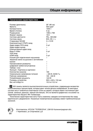 Page 252425
Общая информацияОбщая информация
Технические характеристики
Размер (диагональ)     26” (66 см)
Яркость        500 кд/м2
Контрастность       1000:1
Время отклика        5 мс
Разрешение        1360 x 768
Формат экрана        16:9
Система цветности      PAL, SECAM
Система звука        B/G, DK, I, L
Стереозвук NICAM      2 x 10 Вт
Компонентный (YPbPr) вход    +
Аудио-видео RCA вход      2 шт
Аудио-видео выход      +
Компьютерный аудио вход    +
Вход S-Video        2 шт
VGA вход        +
HDMI вход...