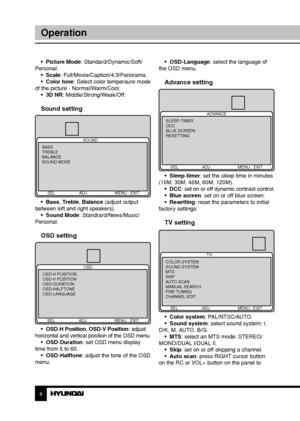 Page 889
OperationOperation
•  Picture Mode: Standard/Dynamic/Soft/
Personal. •  Scale: Full/Movie/Caption/4:3/Panorama.
•  Color tone: Select color temperaure mode 
of the picture - Normal/Warm/Cool. •  3D NR: Middle/Strong/Weak/Off.
Sound setting
SOUND
BASS
TREBLE
BALANCE
SOUND MODE
      SEL              ADJ    MENU : EXIT
•  Bass, Treble, Balance (adjust output 
between left and right speakers). •  Sound Mode: Standrard/News/Music/
Personal.
OSD setting
OSD
      SEL              ADJ    MENU : EXIT
OSD-H...