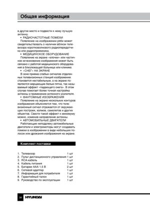 Page 383839
Общая информацияОбщая информация
в другое место и подвести к нему лучшую 
антенну.
•  РАДИОЧАСТОТНЫЕ ПОМЕХИ
Появление на изображении ряби может 
свидетельствовать о наличии вблизи теле-
визора коротковолнового радиопередатчи-
ка или радиоприемника. •  МЕДИЦИНСКОЕ ОБОРУДОВАНИЕ
Появление на экране «елочки» или частич-
ное исчезновение изображения может быть 
связано с работой медицинского оборудова-
ния в близлежащей больнице или клинике. •  «СНЕГ» НА ЭКРАНЕ
В зоне приема слабых сигналов отдален-
ных...
