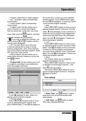 Page 1111
Operation
•  Program: select lower or upper program.
•  Sou nd System: select corresponding 
sound system. •  Colour System: select corresponding 
colour system. •  Program Label: this item allows you to 
name a channel, or rename the program 
that you named also. In this item, you could 
move white cursor by 
/ buttons, and input 
available character by 
/ buttons.   If you wish to delete the character, you 
have to press / buttons until the 
current cursor disappears.  •  AFT: this item allows you...