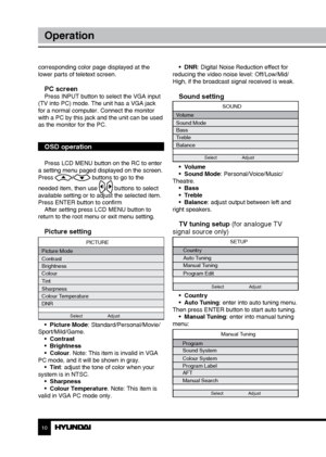 Page 1010
Operation
corresponding color page displayed at the 
lower parts of teletext screen.
PC screenPress INPUT button to select the VGA input 
(TV into PC) mode. The unit has a VGA jack 
for a normal computer. Connect the monitor 
with a PC by this jack and the unit can be used 
as the monitor for the PC.
OSD operation
Press LCD MENU button on the RC to enter 
a setting menu paged displayed on the screen. 
Press 
/ buttons to go to the 
needed item, then use 
/ buttons to select 
available setting or to...