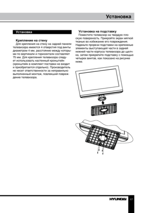 Page 1717
Установка
Установка
Крепление на стену
Для крепления на стену на задней панели 
телевизора имеются 4 отверстия под винты 
диаметром 4 мм, расстояние между которы-
ми по вертикали и горизонтали составляет 
75 мм. Для крепления телевизора следу-
ет использовать настенный кронштейн 
(кронштейн в комплект поставки не входит 
и приобретается отдельно). Производитель 
не несет ответственности за неправильно 
выполненный монтаж, повлекший повреж-
дение телевизора.
Установка на подставкуПоместите телевизор на...