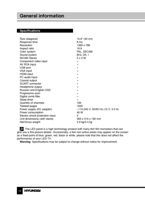 Page 1414
General information
Specifications
S
ize (diagonal)       15.6” (40 cm)
Response time        8 ms
Resolution        1366 x 768
Aspect ratio        16:9
Color system        PAL, SECAM
Sound system        B/G, DK, I
NICAM Stereo        2 x 3 W
Component video input      +
AV RCA input        +
USB port         +
VGA input        +
HDMI input        +
PC audio input        +
Coaxial output        +
SCART connector      +
Headphone output      +
Russian and English OSD      +
Progressive scan       +...