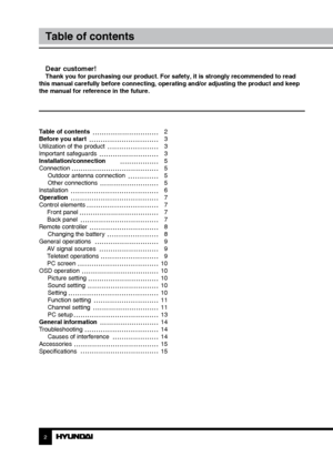 Page 2Table of contents 
Before you start 
Utilization of the product 
Important safeguards
Installation/connection
ConnectionOutdoor antenna connection
Other connections
Installation
Operation
Control elements  Front panel
 Back panel
Remote controller Changing the battery
General operations  AV signal sources
 Teletext operations
 PC screen
OSD operation Picture setting
Sound setting
Setting
Function setting
Channel setting
PC setup
General information
Troubleshooting Causes of interference
Accessories...