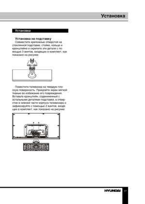 Page 1717
Установка
Установка
Установка на подставку
Совместите крепежные отверстия на 
стеклянной подставке, стойке, кольце и 
кронштейне и скрепите эти детали с по-
мощью 3 винтов, входящих в комплект, как 
показано на рисунке:
Поместите телевизор на твердую пло-
скую поверхность. Прикройте экран мягкой 
тканью во избежание его повреждения. 
Вставьте кронштейн, содениненный с 
остальными деталями подставки, в отвер-
стие в нижней части корпуса телевизора и 
зафиксируйте с помощью 2 винтов, входя-
щих в...