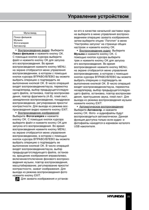 Page 252425
Управление устройствомУправление устройством
Мультимед.
Показ фильмов
Музыка
Фотогалерея
Автовоспр.
•  Воспроизведение видео: Выберите 
Показ фильмов и нажмите кнопку OK. 
С помощью кнопок курсора выберите 
файл и нажмите кнопку OK для запуска 
его воспроизведения. Во время 
воспроизведения нажмите кнопку MENU, 
на экране отобразится меню управления 
воспроизведением, в котором с помощью 
кнопок курсора ВПРАВО/ВЛЕВО вы можете 
выбрать оперицию о подтвердить ее 
выполнение кнопкой ОК. В число...