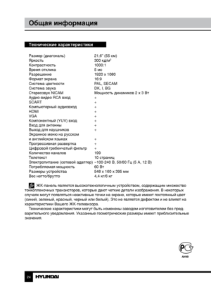 Page 2424
Общая информация
Технические характеристики
Размер (диагональ)   21,6” (55 см)
Яркость      300 кд/м2
Контрастность     1000:1
Время отклика      5 мс
Разрешение      1920 x 1080
Формат экрана      16:9
Система цветности    PAL, SECAM
Система звука      DK, I, BG
Стереозвук NICAM    Мощность динамиков 2 х 3 Вт
Аудио-видео RCA вход    +
SCART       +
Компьютерный аудиовход   +
HDMI        +
VGA        +
Компонентный (YUV) вход  +
Вход для антенны    +
Выход для наушников    +
Экранное меню на русском
и...