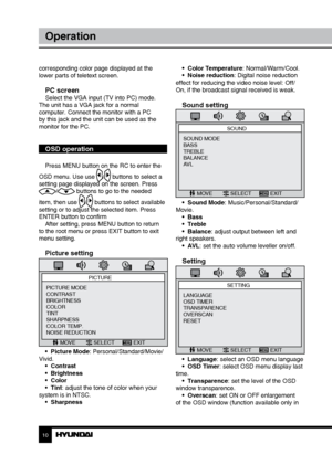 Page 1010
Operation
corresponding color page displayed at the 
lower parts of teletext screen.
PC screenSelect the VGA input (TV into PC) mode. 
The unit has a VGA jack for a normal 
computer. Connect the monitor with a PC 
by this jack and the unit can be used as the 
monitor for the PC.
OSD operation
Press MENU button on the RC to enter the 
OSD menu. Use use 
/ buttons to select a 
setting page displayed on the screen. Press 
/ buttons to go to the needed 
item, then use 
/ buttons to select available...