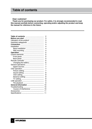 Page 2Table of contents 
Before you start 
Utilization of the product 
Important safeguards
Connection
InstallationBase installation
Wall mounting
Operation
Control elements  Front panel
 Back panel
Remote controller Changing the battery
General operations  Signal sources
OSD operation Picture setting
Sound setting
OSD setting
 Advance setting TV setting
USB operation File playback
General information
Troubleshooting Causes of interference
Accessories
Specifications
2 3
Table of contentsBefore you start
Dear...