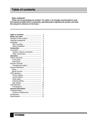 Page 2Table of contents 
Before you start 
Utilization of the product 
Important safeguards
InstallationWall mounting
Stand installation
Connection
Connection Outdoor antenna connection
Other connections
Operation
Control elements  Front panel
 Back panel
Remote controller Changing the battery
General operations Game
Signal sources
OSD operation Picture setting
Sound setting
Setup page
 Channel setting App setting
USB operation File playback
General information
Troubleshooting Causes of interference...