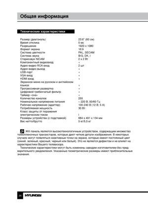 Page 2626
Общая информация
Технические характеристики
Размер (диагональ)     23.6” (60 см)
Время отклика        5 мс
Разрешение        1920 x 1080
Формат экрана        16:9
Система цветности      PAL, SECAM
Система звука        B/G, DK, I
Стереозвук NICAM      2 x 2 Вт
Компонентный видеовход     +
Аудио-видео RCA вход      2 шт
Аудио-видео выход      +
USB-порт        +
VGA-вход        +
HDMI-вход        +
Экранное меню на русском и английском
языках         +
Прогрессивная развертка     +
Цифровой гребенчатый...