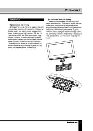 Page 1717
Установка
Установка
Крепление на стену
Для крепления на стену на задней панели 
телевизора имеются 4 отверстия под винты 
диаметром 4 мм, расстояние между кото-
рыми по вертикали составляет 100 мм, по 
горизонтали 200 мм. Для крепления теле-
визора следует использовать настенный 
кронштейн (кронштейн в комплект постав-
ки не входит и приобретается отдельно). 
Производитель не несет ответственности 
за неправильно выполненный монтаж, по-
влекший повреждение телевизора.
Установка на подставкуПоместите...